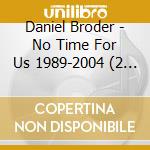 Daniel Broder - No Time For Us 1989-2004 (2 Cd) cd musicale di Daniel Broder