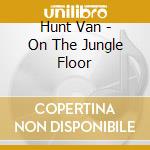 Hunt Van - On The Jungle Floor cd musicale di Hunt Van
