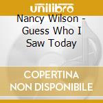 Nancy Wilson - Guess Who I Saw Today cd musicale di Nancy Wilson
