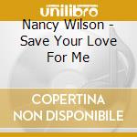 Nancy Wilson - Save Your Love For Me cd musicale di Nancy Wilson