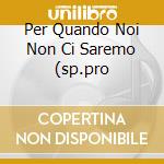 Per Quando Noi Non Ci Saremo (sp.pro cd