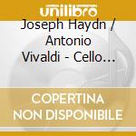 Joseph Haydn / Antonio Vivaldi - Cello Concertos cd musicale di Joseph Haydn / Antonio Vivaldi