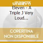 Eleven - A Triple J Very Loud Compilation (2 Cd) cd