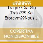 Trago??Dia Gia Trelo??S Kai Erotevm??Nous - V/A cd