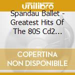 Spandau Ballet - Greatest Hits Of The 80S Cd2 [Lila] cd musicale di Spandau Ballet