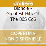Blondie - Greatest Hits Of The 80S Cd6 cd musicale di Blondie