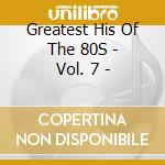 Greatest His Of The 80S - Vol. 7 - cd