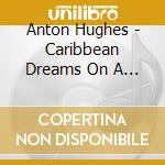 Anton Hughes - Caribbean Dreams On A Sum cd