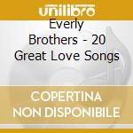 Everly Brothers - 20 Great Love Songs cd musicale di Everly Brothers (The)