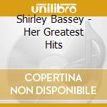 Shirley Bassey - Her Greatest Hits cd musicale di Shirley Bassey