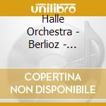 Halle Orchestra - Berlioz - Orchestral Works cd musicale di Halle Orchestra