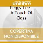 Peggy Lee - A Touch Of Class cd musicale di Peggy Lee