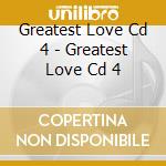 Greatest Love Cd 4 - Greatest Love Cd 4 cd musicale di Greatest Love Cd 4