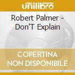 Robert Palmer - Don'T Explain cd musicale di Robert Palmer