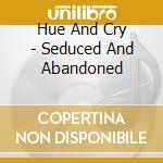 Hue And Cry - Seduced And Abandoned cd