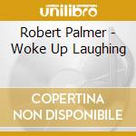 Robert Palmer - Woke Up Laughing cd musicale di PALMER ROBERT