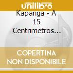 Kapanga - A 15 Centrimetros De La Realid cd