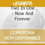 Two In One - Now And Forever cd musicale di Two In One