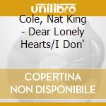 Cole, Nat King - Dear Lonely Hearts/I Don' cd musicale di Cole nat king