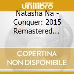 Natasha Na - Conquer: 2015 Remastered Edition cd musicale di Natasha Na