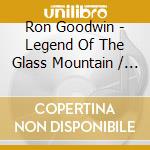 Ron Goodwin - Legend Of The Glass Mountain / Adventure (2 Cd) cd