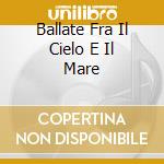 Ballate Fra Il Cielo E Il Mare cd