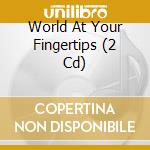 World At Your Fingertips (2 Cd) cd
