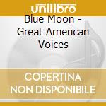 Blue Moon - Great American Voices cd