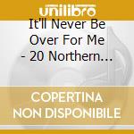 It'll Never Be Over For Me - 20 Northern Soul Masterpieces cd