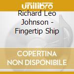 Richard Leo Johnson - Fingertip Ship cd musicale di Richard Leo Johnson