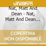 Nat, Matt And Dean - Nat, Matt And Dean (3 Cd) cd