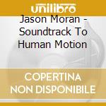 Jason Moran - Soundtrack To Human Motion cd musicale di MORAN JASON