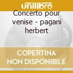 Concerto pour venise - pagani herbert cd musicale di Herbert pagani + 2 bt