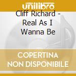 Cliff Richard - Real As I Wanna Be cd musicale di RICHARD CLIFF