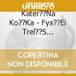 Kater??Na Ko??Ka - Fys??Ei Trel??S Vori??S cd