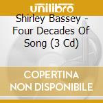Shirley Bassey - Four Decades Of Song (3 Cd) cd musicale di Shirley Bassey