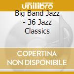 Big Band Jazz - 36 Jazz Classics cd musicale di Big Band Jazz