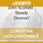 John Scofield - Steady Groovin' cd musicale di SCOFIELD JOHN