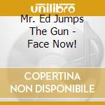 Mr. Ed Jumps The Gun - Face Now! cd musicale di Mr. Ed Jumps The Gun