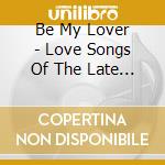 Be My Lover - Love Songs Of The Late 90'S cd