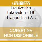 Frantzeska Iakovidou - Oti Tragoudisa (2 Cd) cd musicale di Frantzeska Iakovidou