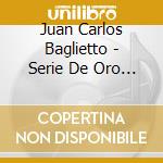 Juan Carlos Baglietto - Serie De Oro - Grandes Exitos cd musicale di Baglietto Juan Carlos
