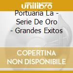 Portuaria La - Serie De Oro - Grandes Exitos cd musicale di Portuaria La