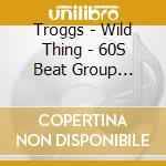 Troggs - Wild Thing - 60S Beat Group Classics cd