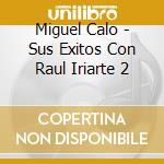 Miguel Calo - Sus Exitos Con Raul Iriarte 2 cd musicale di Miguel Calo