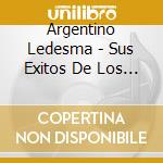 Argentino Ledesma - Sus Exitos De Los '50 cd musicale di Argentino Ledesma