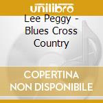 Lee Peggy - Blues Cross Country cd musicale di Peggy Lee