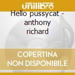 Hello pussycat - anthony richard cd musicale di Anthony Richard