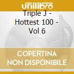 Triple J - Hottest 100 - Vol 6 cd musicale di Triple J