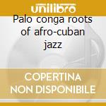 Palo conga roots of afro-cuban jazz cd